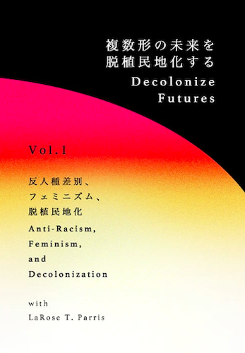 Decolonize Futures —複数形の未来を脱植民地化する　Vol. 1『反人種差別、フェミニズム、脱植民地化 | Anti-Racism, Feminism, and Decolonization』